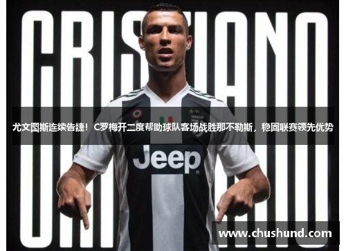 尤文图斯连续告捷！C罗梅开二度帮助球队客场战胜那不勒斯，稳固联赛领先优势
