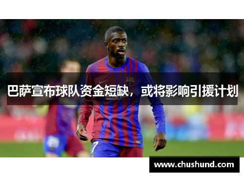 巴萨宣布球队资金短缺，或将影响引援计划