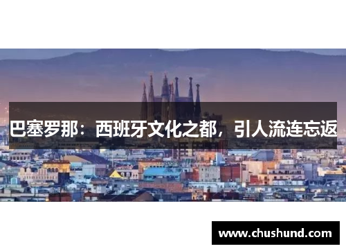 巴塞罗那：西班牙文化之都，引人流连忘返
