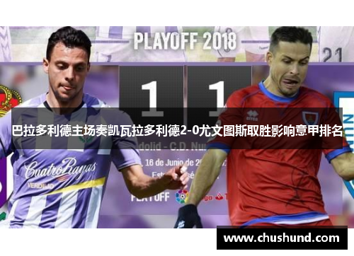 巴拉多利德主场奏凯瓦拉多利德2-0尤文图斯取胜影响意甲排名