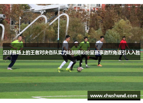 足球赛场上的王者对决各队实力比拼精彩纷呈赛事激烈角逐引人入胜