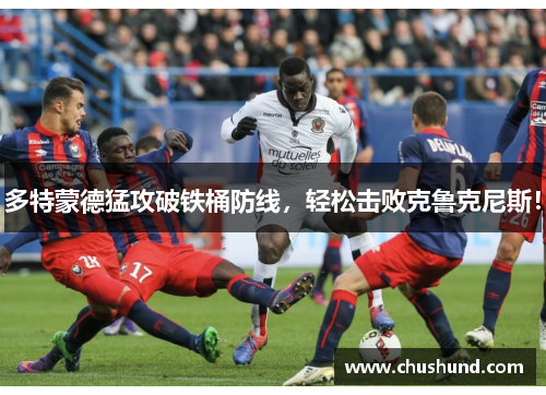 多特蒙德猛攻破铁桶防线，轻松击败克鲁克尼斯！