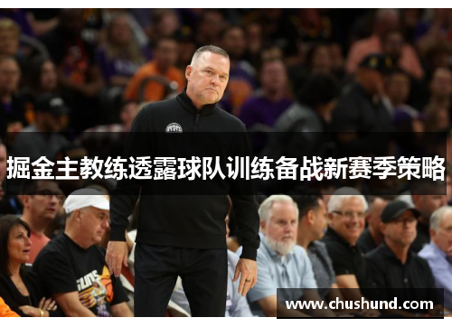 掘金主教练透露球队训练备战新赛季策略