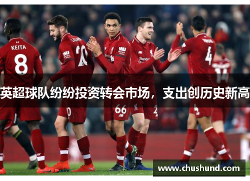 英超球队纷纷投资转会市场，支出创历史新高