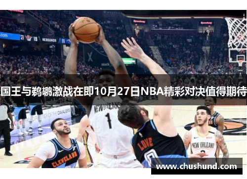 国王与鹈鹕激战在即10月27日NBA精彩对决值得期待