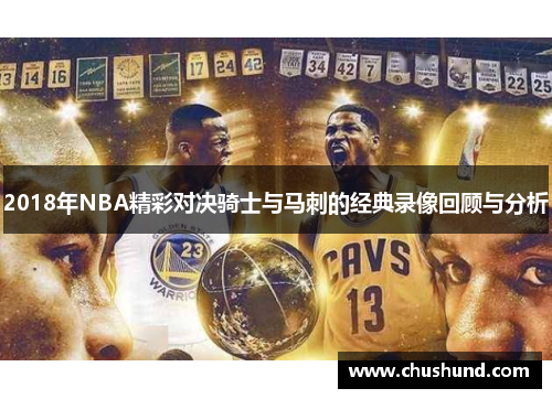 2018年NBA精彩对决骑士与马刺的经典录像回顾与分析