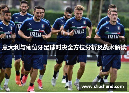 意大利与葡萄牙足球对决全方位分析及战术解读