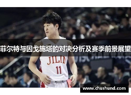 菲尔特与因戈施塔的对决分析及赛季前景展望