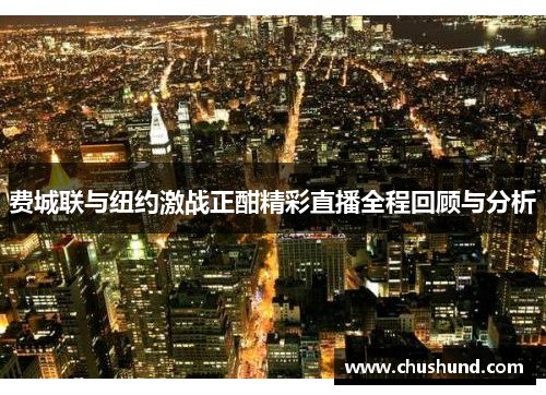 费城联与纽约激战正酣精彩直播全程回顾与分析