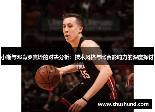 小斯与邓肯罗宾逊的对决分析：技术风格与比赛影响力的深度探讨