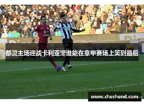 都灵主场迎战卡利亚里谁能在意甲赛场上笑到最后