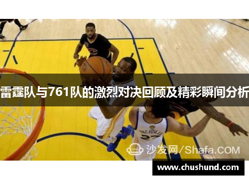 雷霆队与761队的激烈对决回顾及精彩瞬间分析